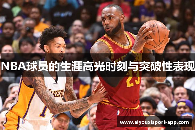 NBA球员的生涯高光时刻与突破性表现