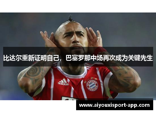 比达尔重新证明自己，巴塞罗那中场再次成为关键先生