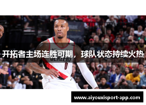 开拓者主场连胜可期，球队状态持续火热