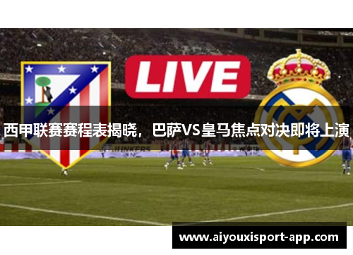 西甲联赛赛程表揭晓，巴萨VS皇马焦点对决即将上演