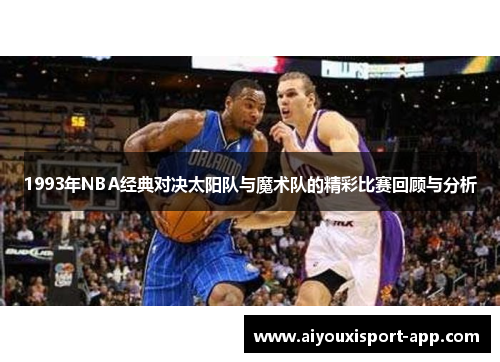 1993年NBA经典对决太阳队与魔术队的精彩比赛回顾与分析