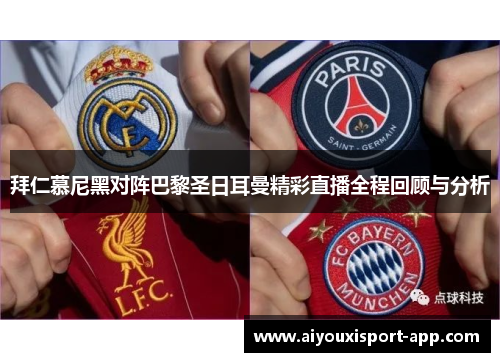 拜仁慕尼黑对阵巴黎圣日耳曼精彩直播全程回顾与分析